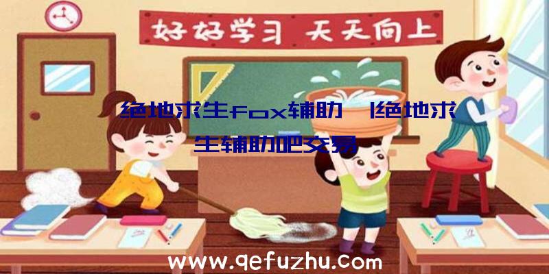 「绝地求生fox辅助」|绝地求生辅助吧交易